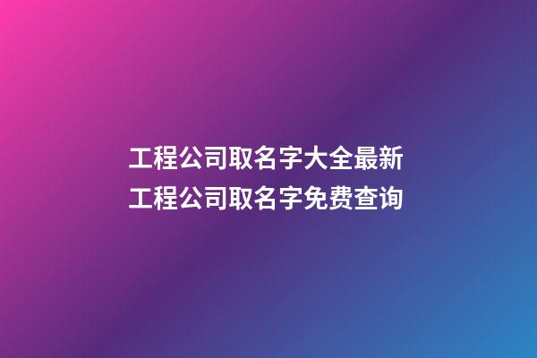 工程公司取名字大全最新 工程公司取名字免费查询-第1张-公司起名-玄机派